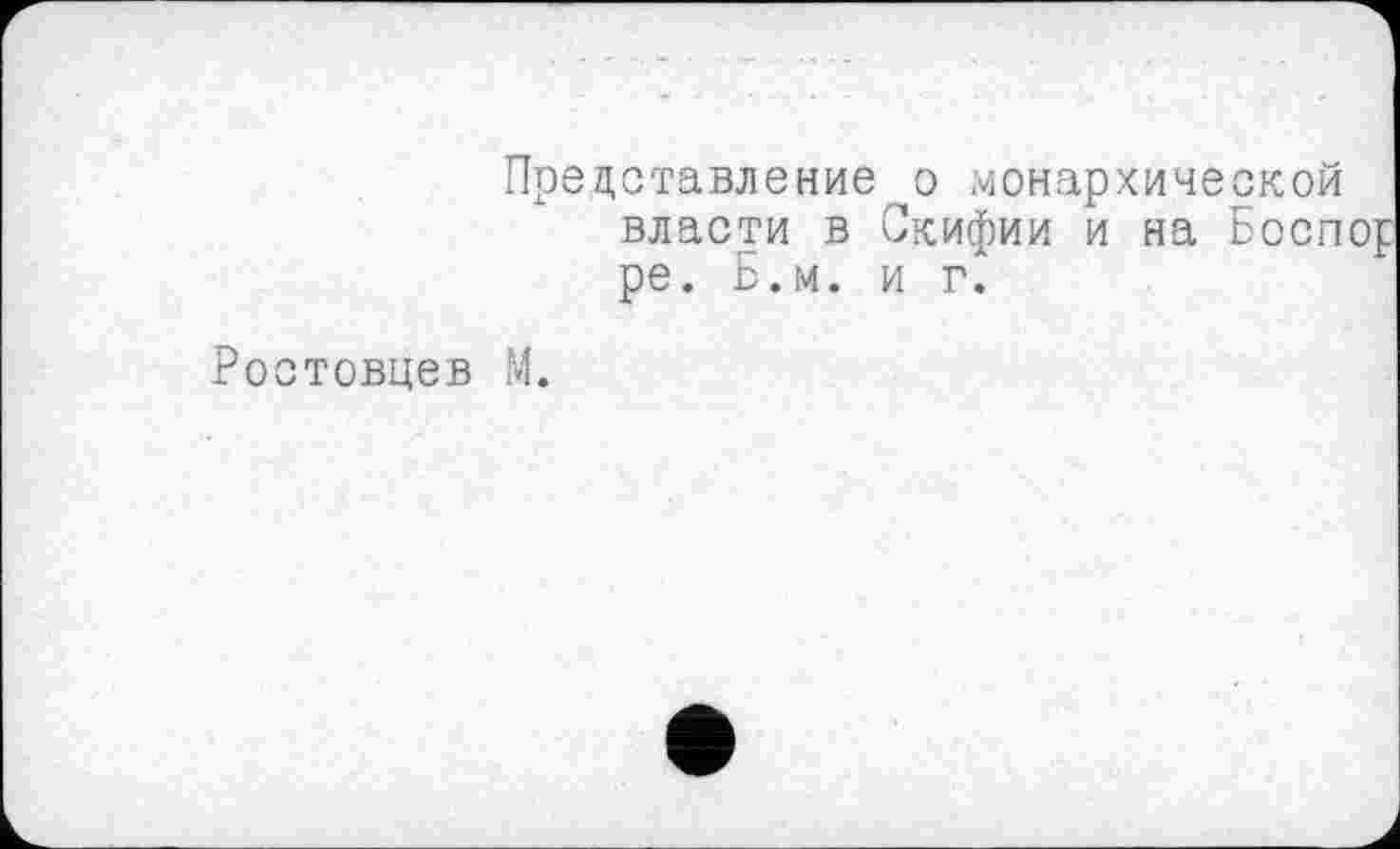 ﻿Представление о монархической власти в Скифии и на Боспор ре. Б.м. и г.
товцев М.